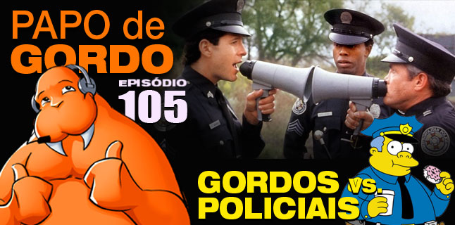 Papo de Gordo 105 - Gordos vs. Policiais