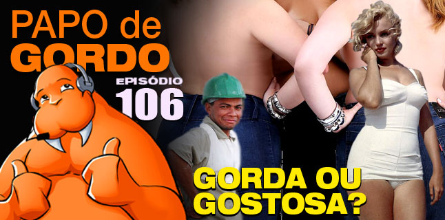 Podcast Papo de Gordo 106 - Gorda ou Gostosa?