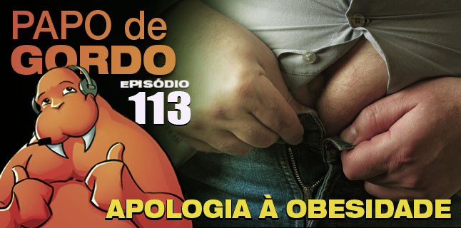 Podcast Papo de Gordo 113 - Apologia à Obesidade