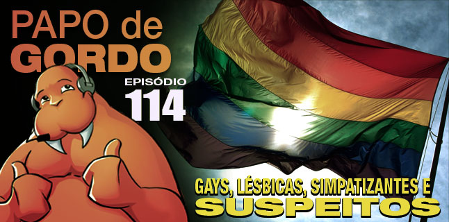 Podcast Papo de Gordo 114 - Gays, Lésbicas, Simpatizantes e Suspeitos