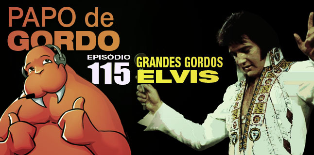Podcast Papo de Gordo 115 - Grandes Gordos: Elvis Presley