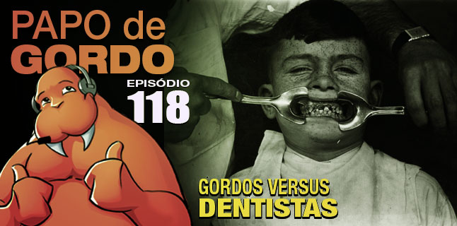Podcast Papo de Gordo 118 - Gordos vs. Dentistas