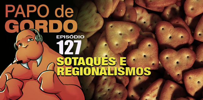 Podcast Papo de Gordo 127 - Sotaques e Regionalismos